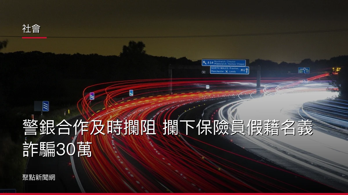 社會：警銀合作及時攔阻 攔下保險員假藉名義詐騙30萬