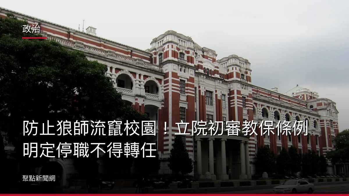 政治：防止狼師流竄校園！立院初審教保條例明定停職不得轉任