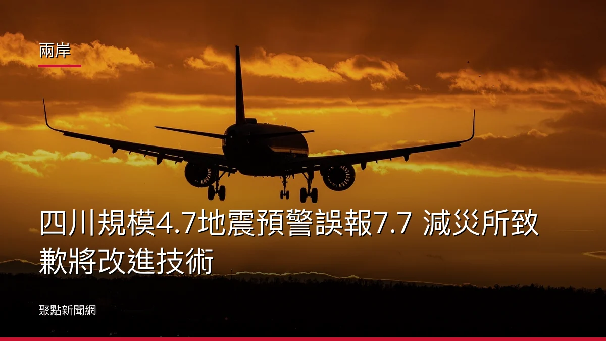 兩岸：四川規模4.7地震預警誤報7.7 減災所致歉將改進技術