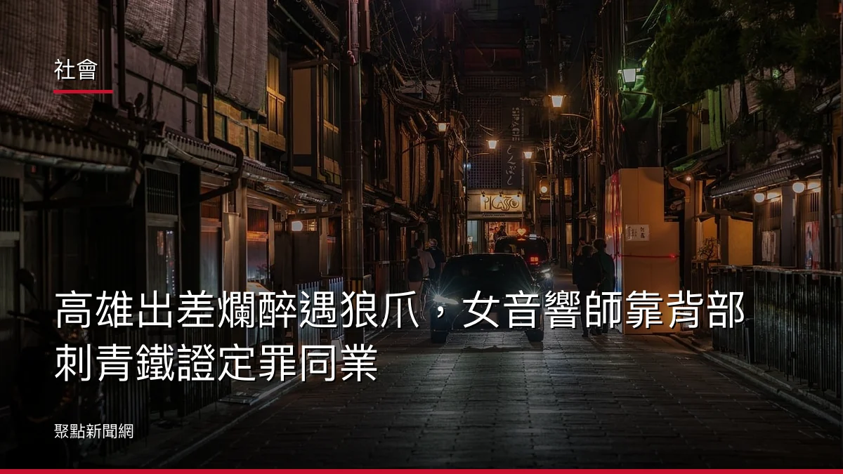 社會：高雄出差爛醉遇狼爪，女音響師靠背部刺青鐵證定罪同業
