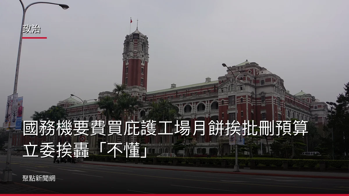 政治：國務機要費買庇護工場月餅挨批刪預算立委挨轟「不懂」