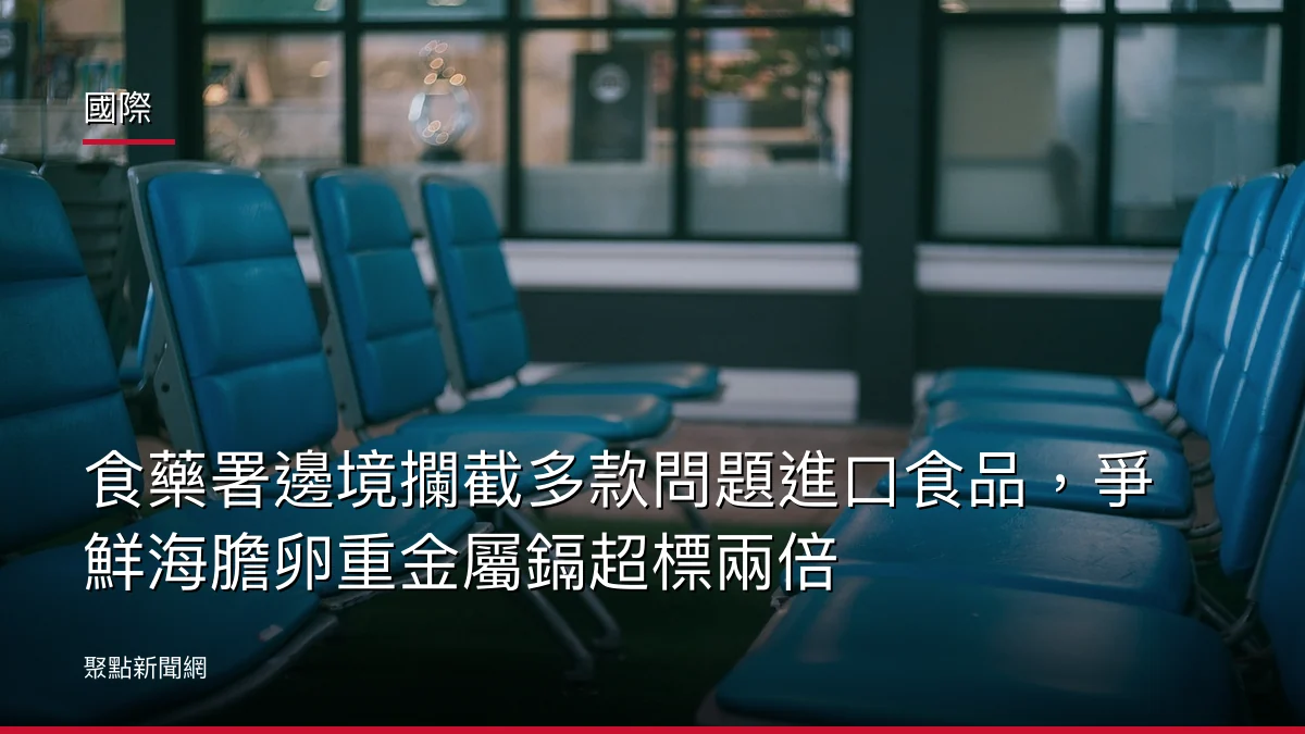國際:食藥署邊境攔截多款問題進口食品,爭鮮海膽卵重金屬鎘超標兩倍