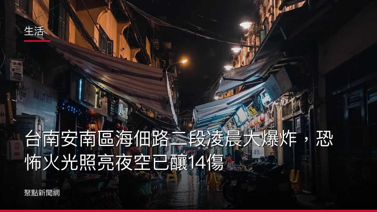 生活：台南安南區海佃路二段凌晨大爆炸，恐怖火光照亮夜空已釀14傷