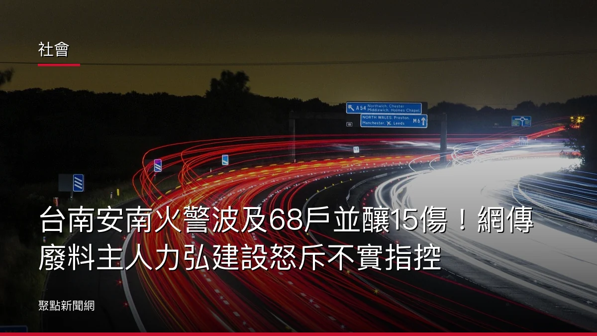 社會：台南安南火警波及68戶並釀15傷！網傳廢料主人力弘建設怒斥不實指控