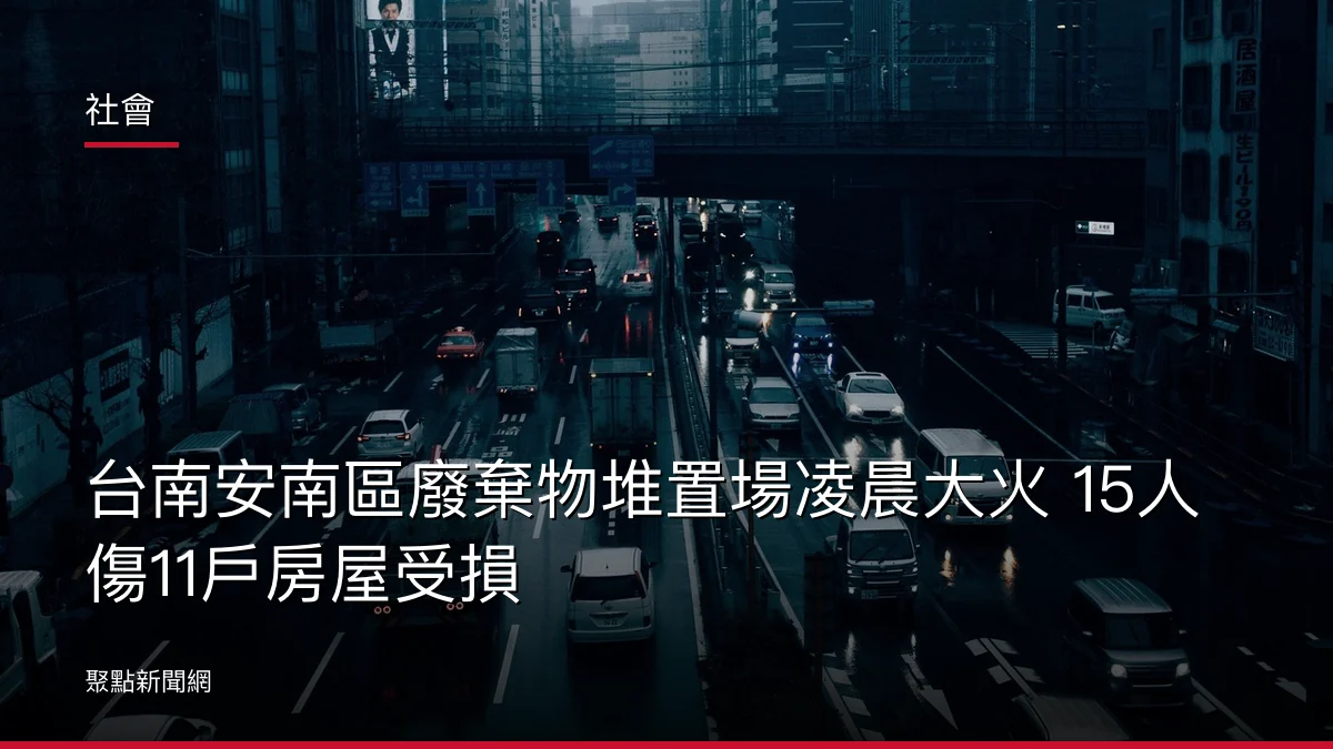 社會：台南安南區廢棄物堆置場凌晨大火 15人傷11戶房屋受損