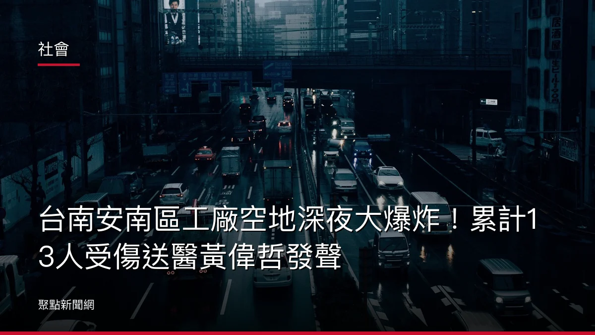 社會：台南安南區工廠空地深夜大爆炸！累計13人受傷送醫黃偉哲發聲