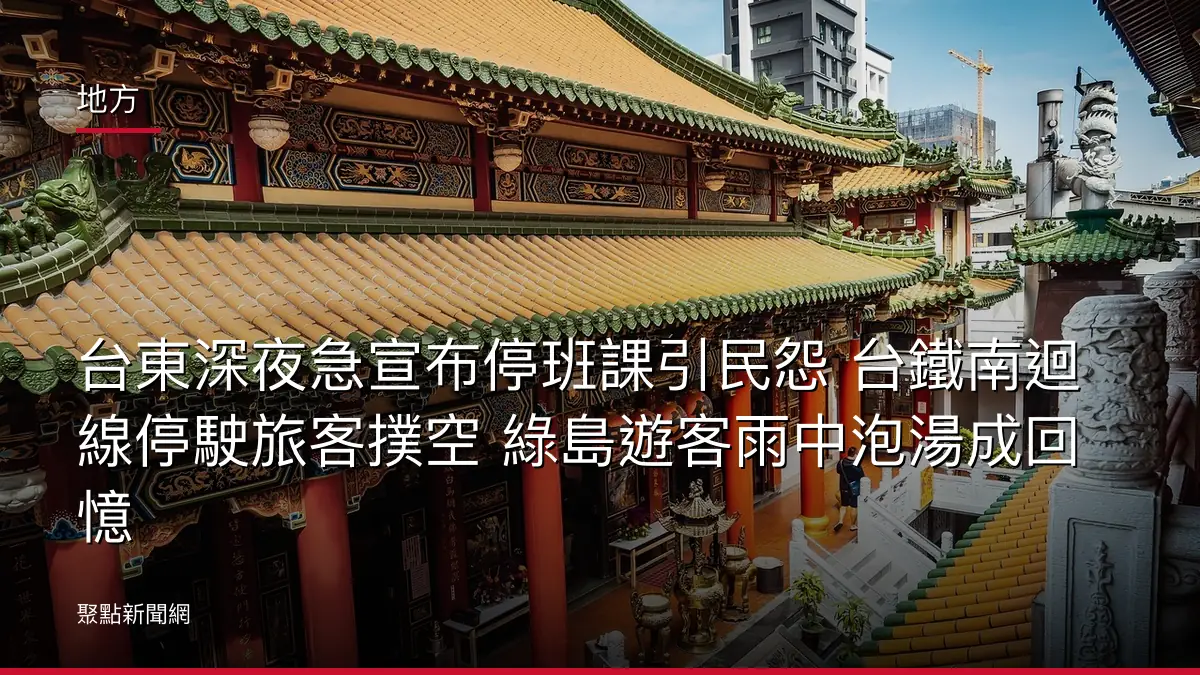 地方:台東深夜急宣布停班課引民怨 台鐵南迴線停駛旅客撲空 綠島遊客雨中泡湯成回憶