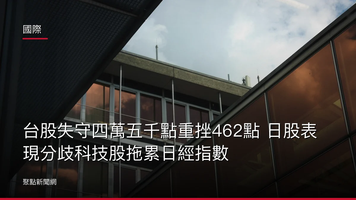國際:台股失守四萬五千點重挫462點 日股表現分歧科技股拖累日經指數