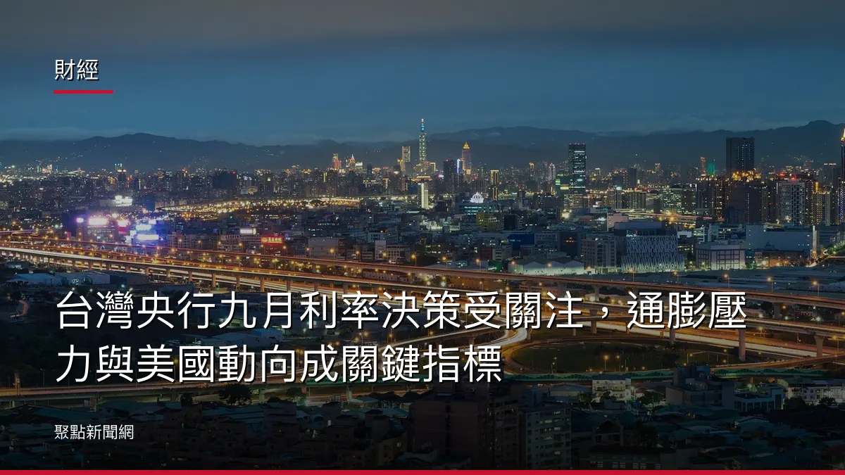 財經:台灣央行九月利率決策受關注,通膨壓力與美國動向成關鍵指標