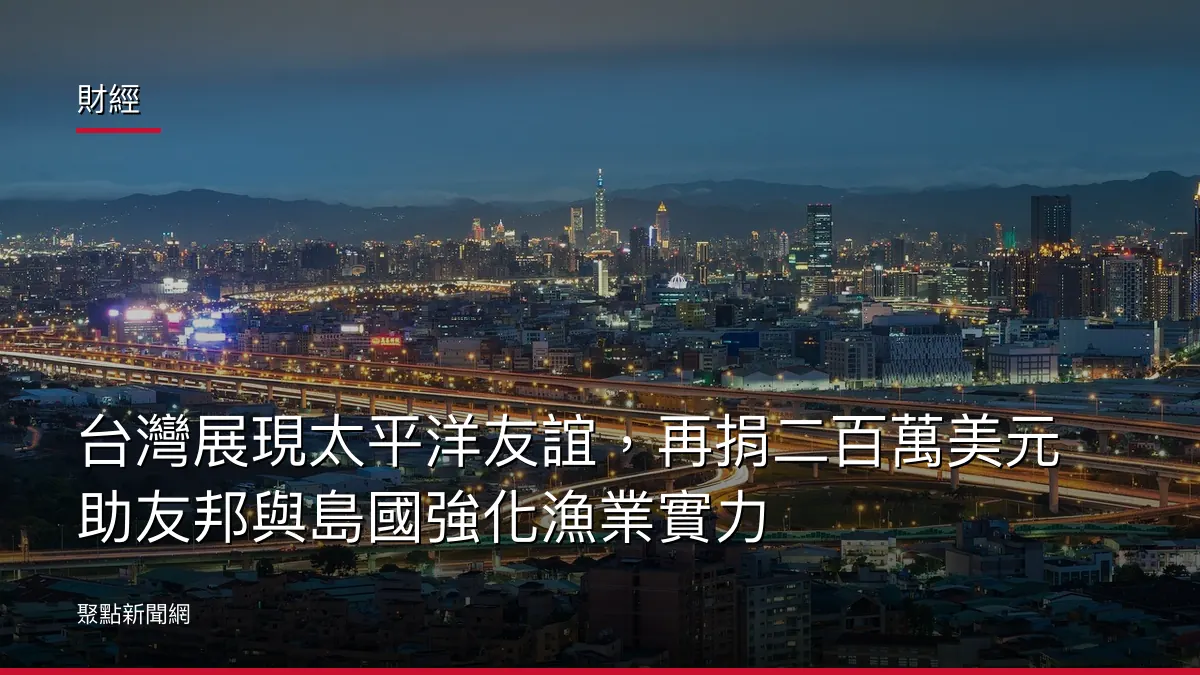 財經:台灣展現太平洋友誼,再捐二百萬美元助友邦與島國強化漁業實力