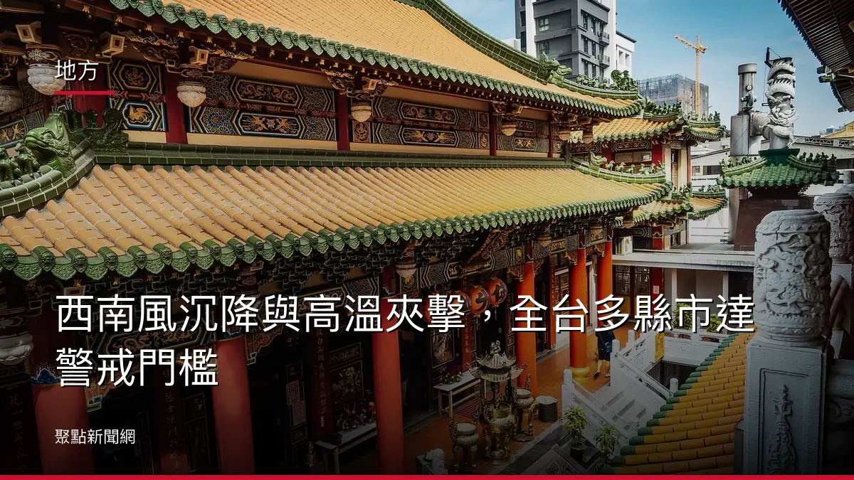 地方：西南風沉降與高溫夾擊，全台多縣市達警戒門檻