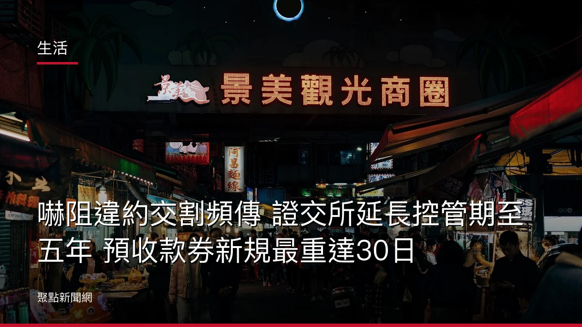 生活：嚇阻違約交割頻傳 證交所延長控管期至五年 預收款券新規最重達30日