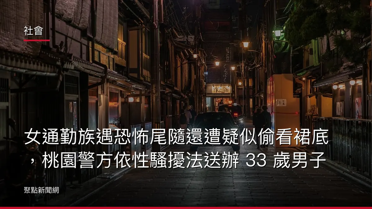 社會：女通勤族遇恐怖尾隨還遭疑似偷看裙底，桃園警方依性騷擾法送辦 33 歲男子