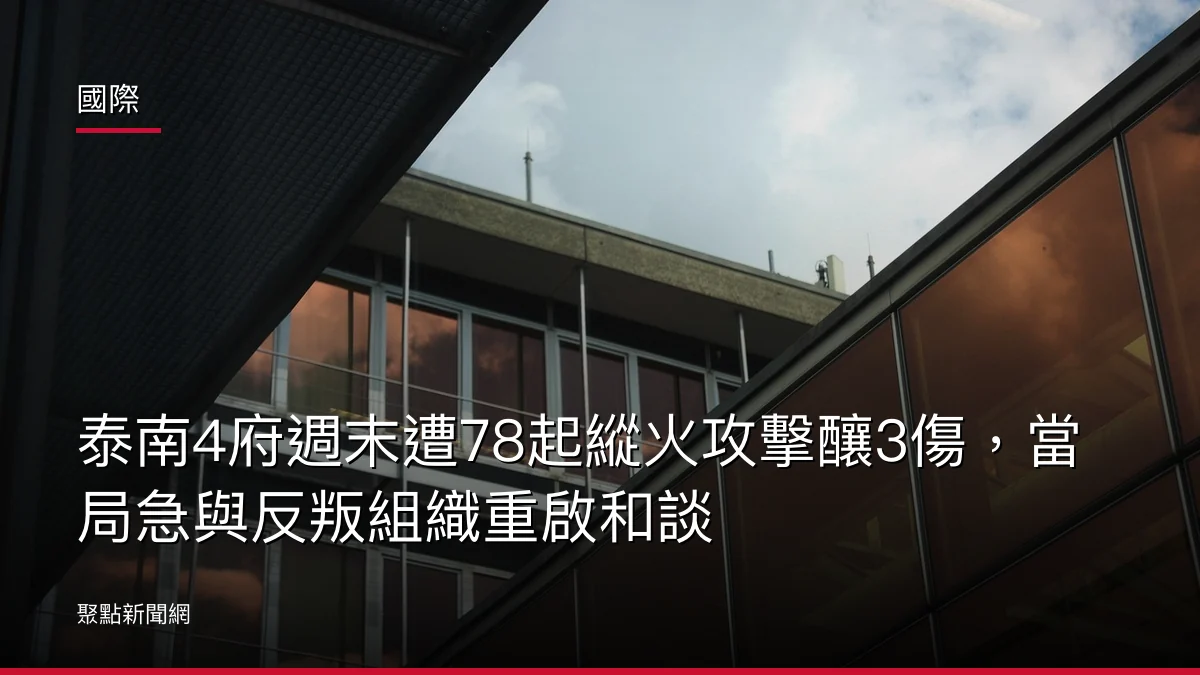 國際:泰南4府週末遭78起縱火攻擊釀3傷,當局急與反叛組織重啟和談
