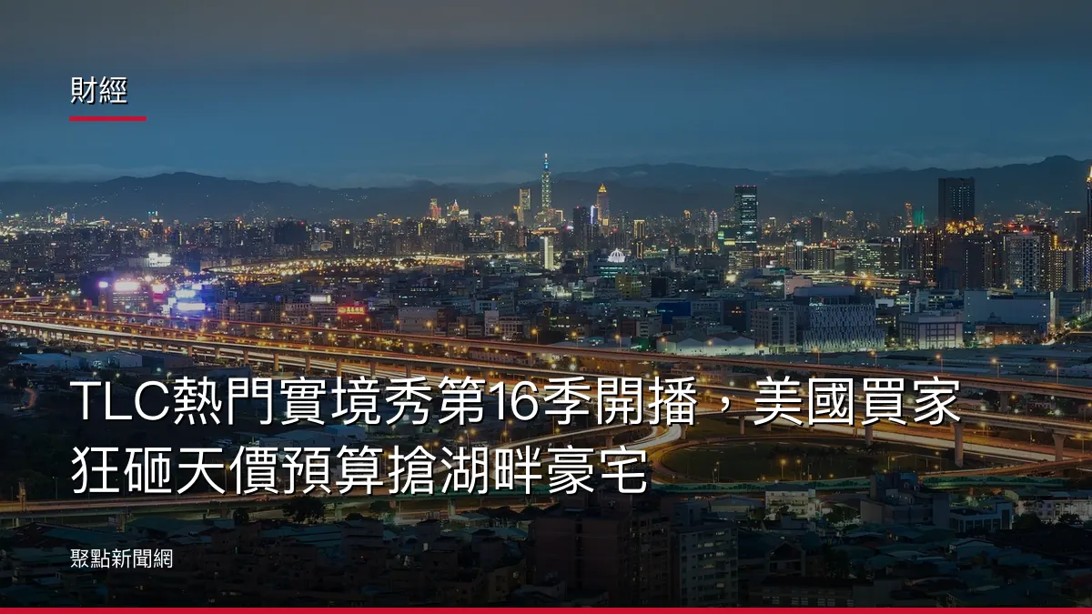 財經:TLC熱門實境秀第16季開播,美國買家狂砸天價預算搶湖畔豪宅