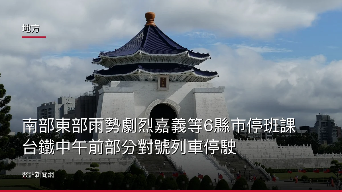 地方:南部東部雨勢劇烈嘉義等6縣市停班課台鐵中午前部分對號列車停駛
