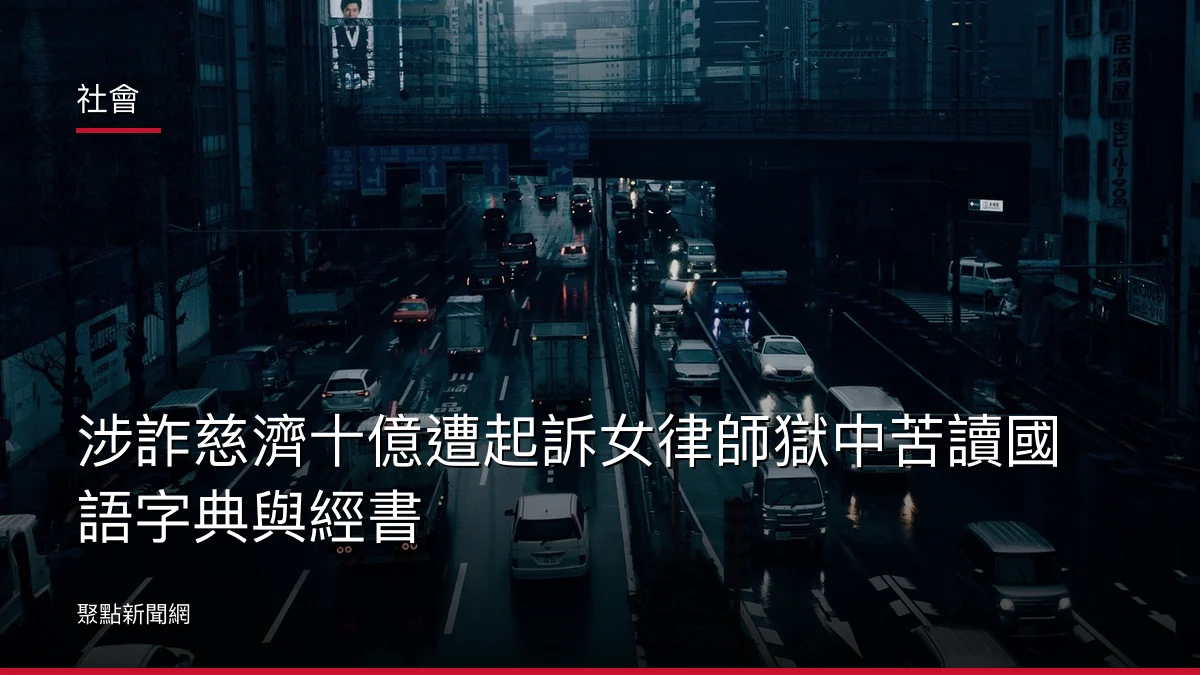 社會：涉詐慈濟十億遭起訴女律師獄中苦讀國語字典與經書