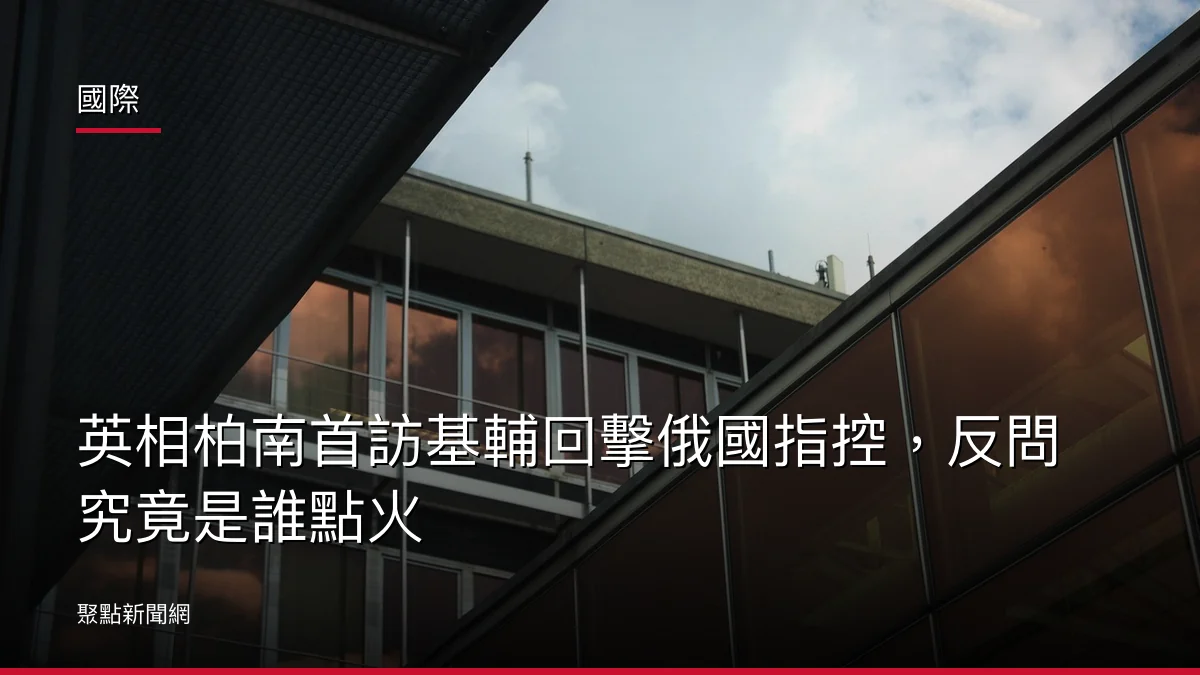 國際:英相柏南首訪基輔回擊俄國指控,反問究竟是誰點火
