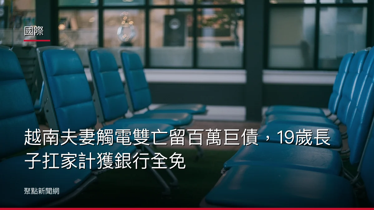 國際:越南夫妻觸電雙亡留百萬巨債,19歲長子扛家計獲銀行全免