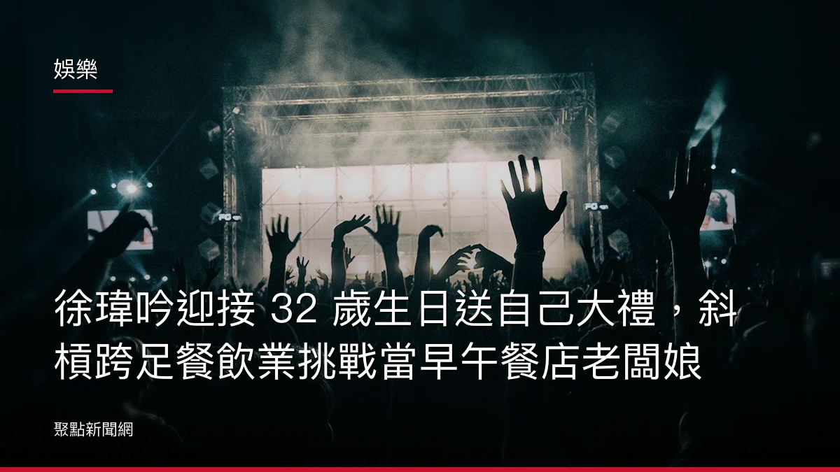 娛樂：徐瑋吟迎接 32 歲生日送自己大禮，斜槓跨足餐飲業挑戰當早午餐店老闆娘