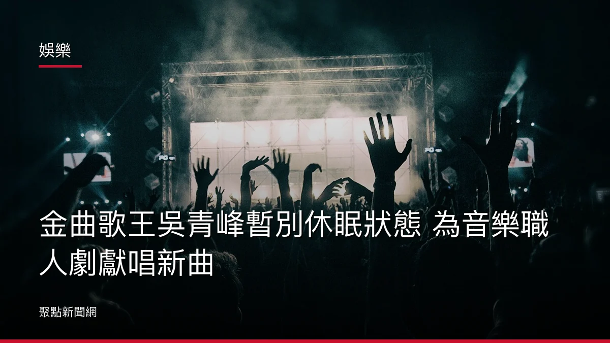 娛樂：金曲歌王吳青峰暫別休眠狀態 為音樂職人劇獻唱新曲