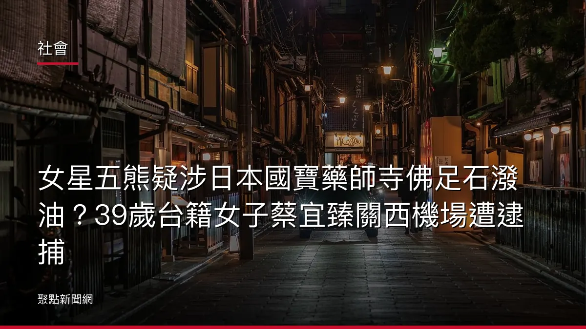 社會：女星五熊疑涉日本國寶藥師寺佛足石潑油？39歲台籍女子蔡宜臻關西機場遭逮捕