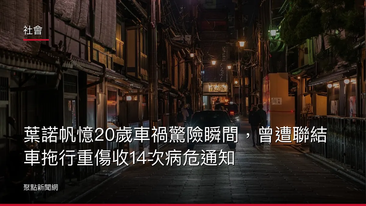 社會：葉諾帆憶20歲車禍驚險瞬間，曾遭聯結車拖行重傷收14次病危通知