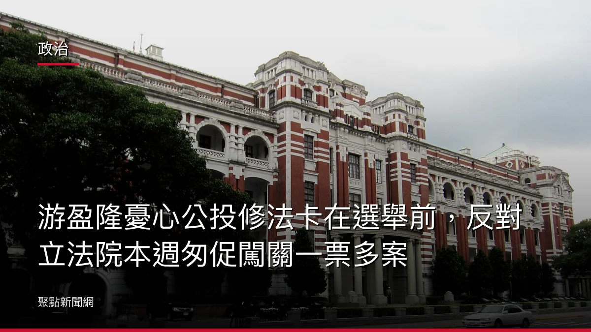 政治：游盈隆憂心公投修法卡在選舉前，反對立法院本週匆促闖關一票多案