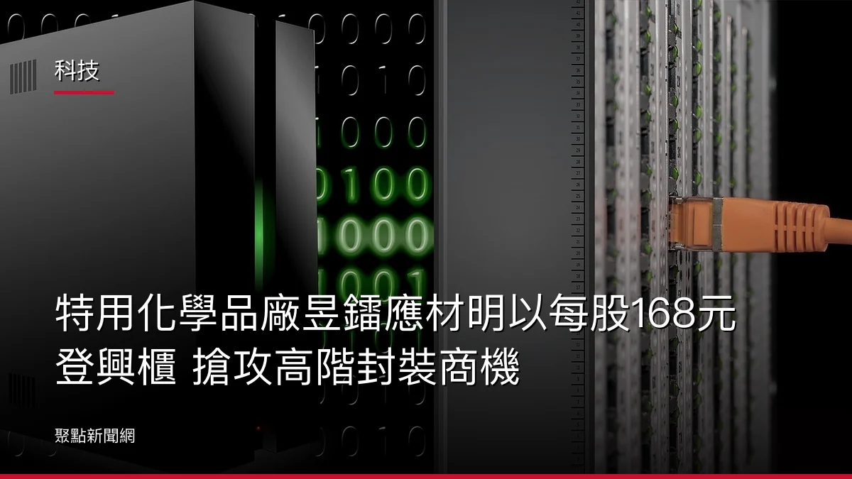 科技：特用化學品廠昱鐳應材明以每股168元登興櫃 搶攻高階封裝商機