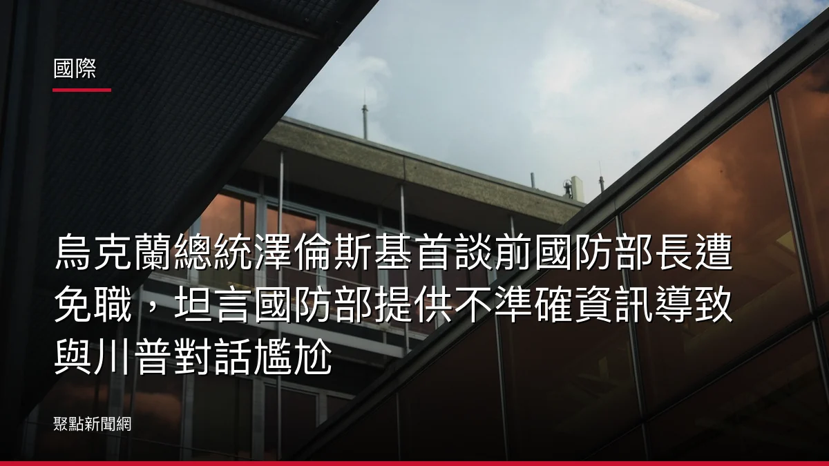 國際:烏克蘭總統澤倫斯基首談前國防部長遭免職,坦言國防部提供不準確資訊導致與川普對話尷