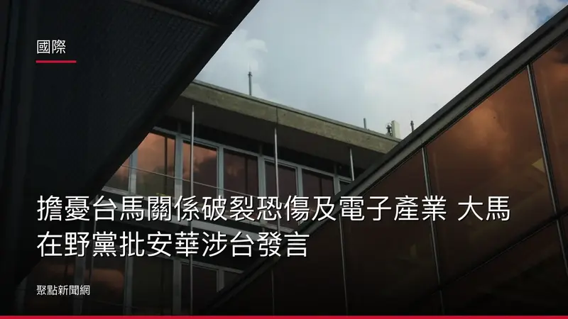 國際：擔憂台馬關係破裂恐傷及電子產業 大馬在野黨批安華涉台發言