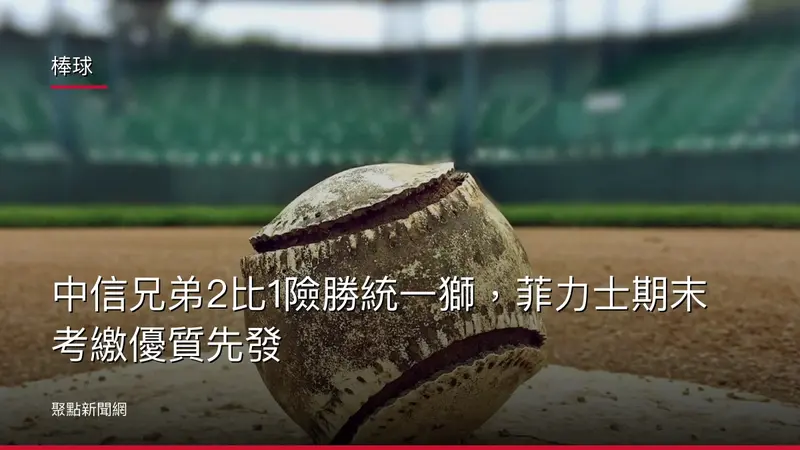 棒球：中信兄弟2比1險勝統一獅，菲力士期末考繳優質先發