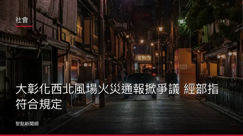 社會：大彰化西北風場火災通報掀爭議 經部指符合規定