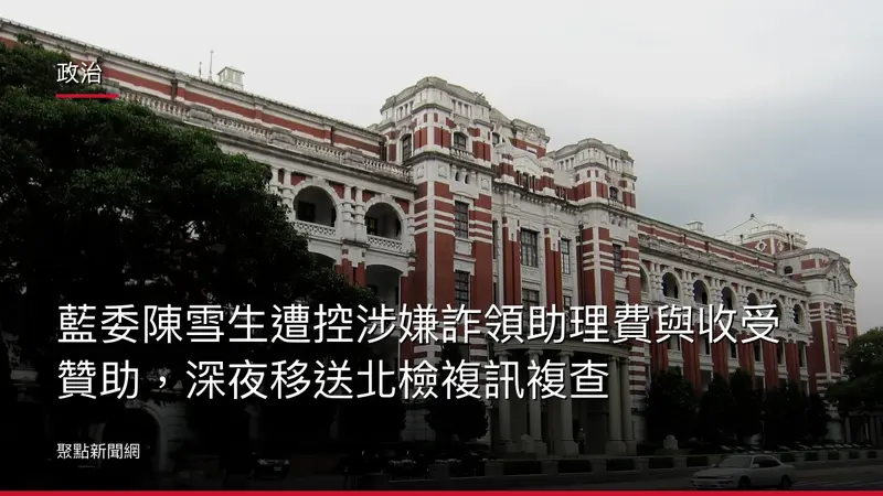 政治：藍委陳雪生遭控涉嫌詐領助理費與收受贊助，深夜移送北檢複訊複查