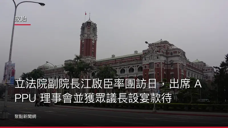 政治：立法院副院長江啟臣率團訪日，出席 APPU 理事會並獲眾議長設宴款待