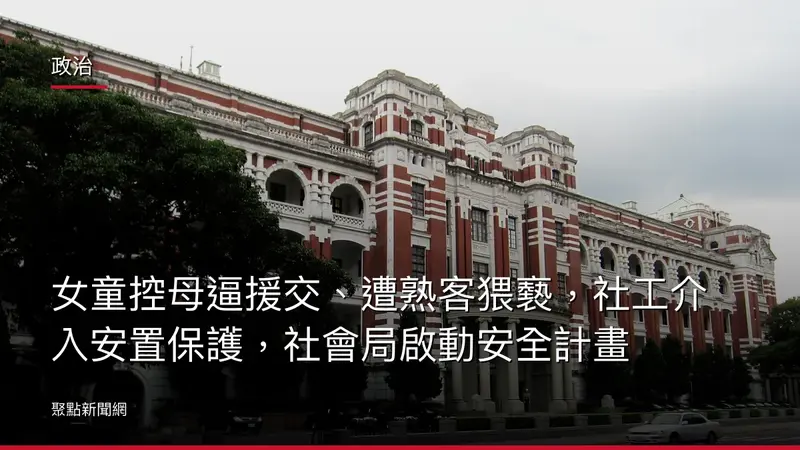 政治：女童控母逼援交、遭熟客猥褻，社工介入安置保護，社會局啟動安全計畫