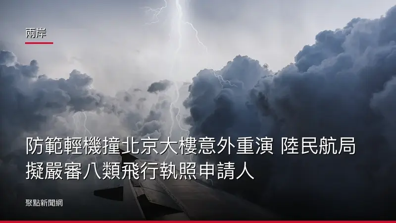 兩岸：防範輕機撞北京大樓意外重演 陸民航局擬嚴審八類飛行執照申請人