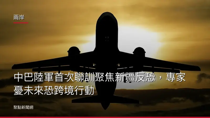 兩岸：中巴陸軍首次聯訓聚焦新疆反恐，專家憂未來恐跨境行動