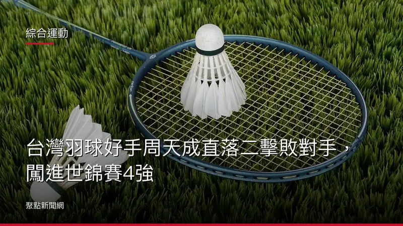 綜合運動:台灣羽球好手周天成直落二擊敗對手,闖進世錦賽4強