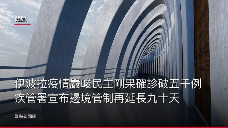 健康:伊波拉疫情嚴峻民主剛果確診破五千例 疾管署宣布邊境管制再延長九十天