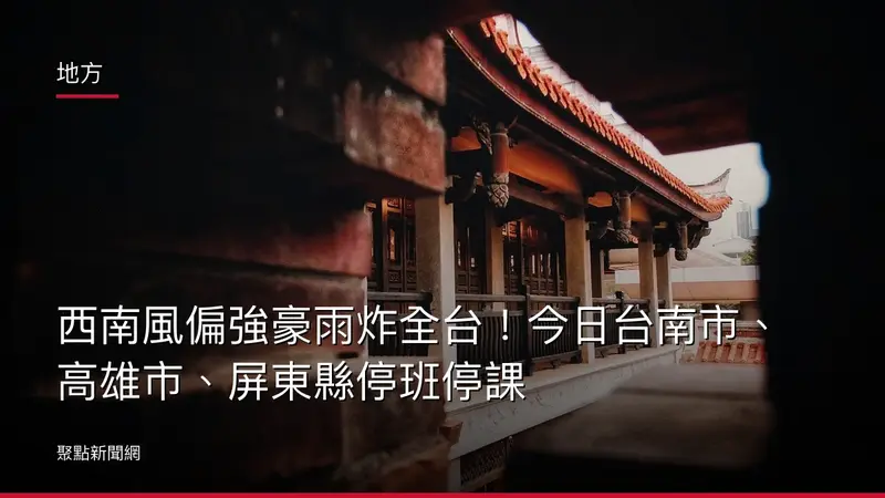 地方：西南風偏強豪雨炸全台！今日台南市、高雄市、屏東縣停班停課