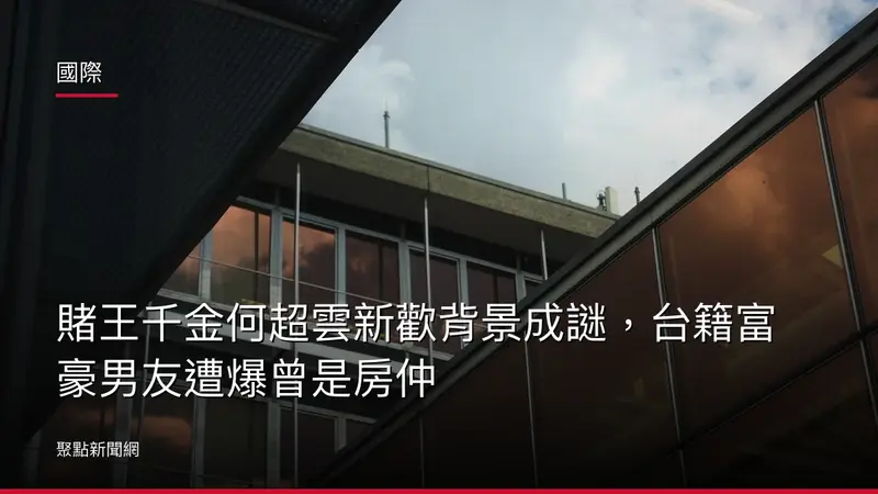 國際：賭王千金何超雲新歡背景成謎，台籍富豪男友遭爆曾是房仲