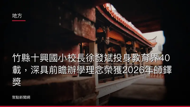 地方：竹縣十興國小校長徐發斌投身教育界40載，深具前瞻辦學理念榮獲2026年師鐸獎