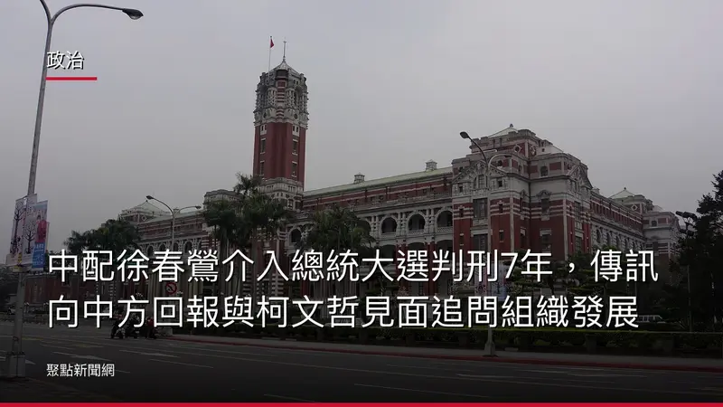 政治：中配徐春鶯介入總統大選判刑7年，傳訊向中方回報與柯文哲見面追問組織發展
