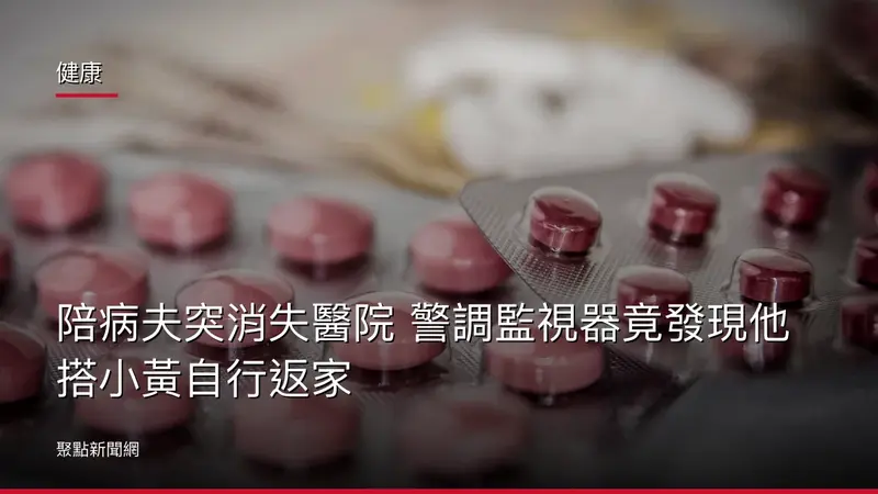 健康：陪病夫突消失醫院 警調監視器竟發現他搭小黃自行返家