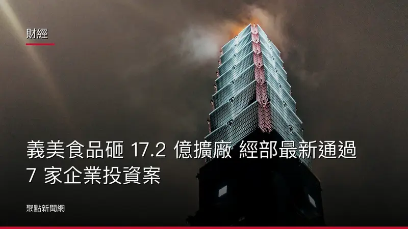財經：義美食品砸 17.2 億擴廠 經部最新通過 7 家企業投資案