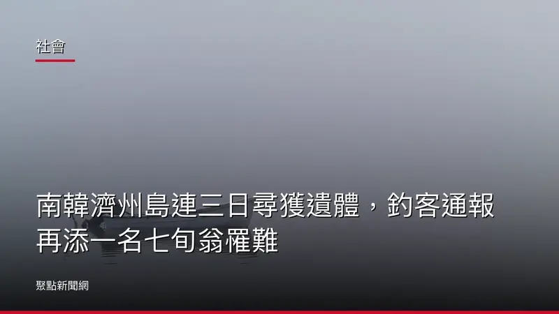 社會：南韓濟州島連三日尋獲遺體，釣客通報再添一名七旬翁罹難