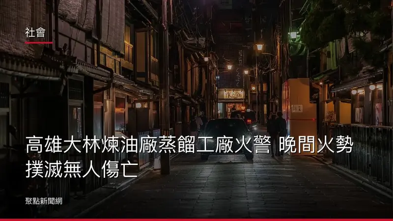 社會：高雄大林煉油廠蒸餾工廠火警 晚間火勢撲滅無人傷亡
