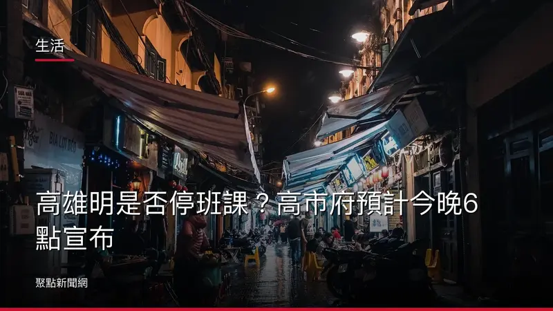 生活：高雄明是否停班課？高市府預計今晚6點宣布