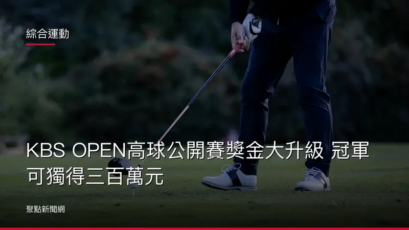 綜合運動：KBS OPEN高球公開賽獎金大升級 冠軍可獨得三百萬元